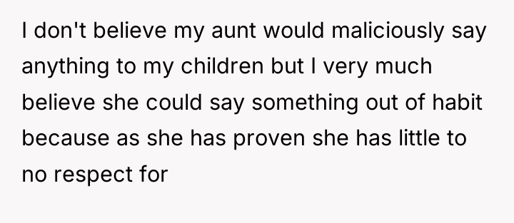 I don't believe my aunt would maliciously say anything to...