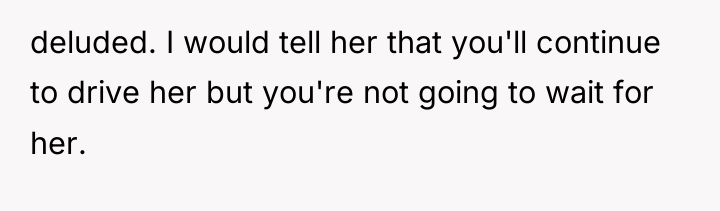 deluded. I would tell her that you'll continue to drive...