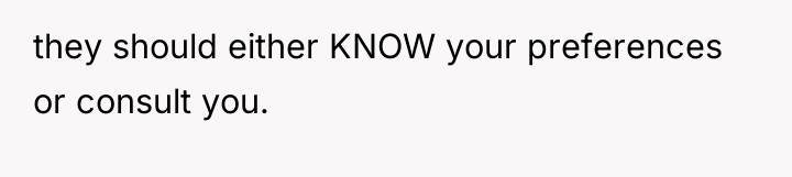 they should either KNOW your preferences or consult you.