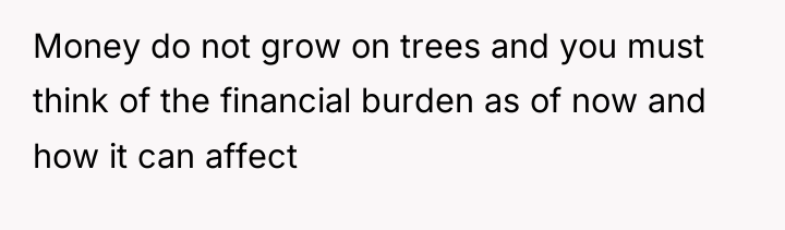 Money do not grow on trees and you must think...