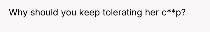 Why should you keep tolerating her c**p?