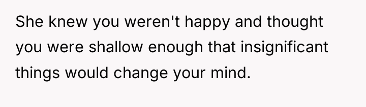 She knew you weren't happy and thought you were shallow...