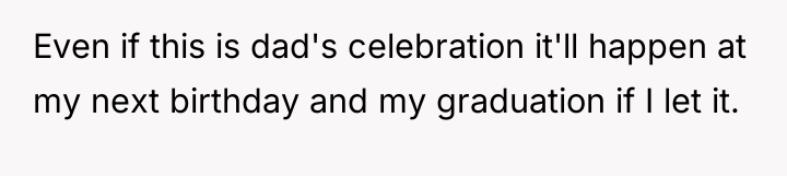Even if this is dad's celebration it'll happen at my...