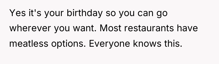 Yes it's your birthday so you can go wherever you...