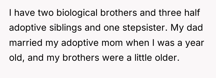 I have two biological brothers and three half adoptive siblings...