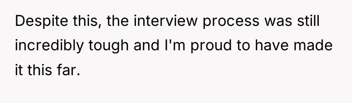 Despite this, the interview process was still incredibly tough and...
