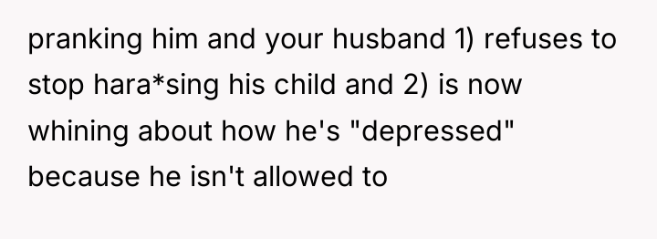 pranking him and your husband 1) refuses to stop hara*sing...