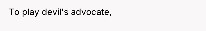 To play devil's advocate,