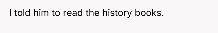 I told him to read the history books.