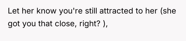 Let her know you're still attracted to her (she got...