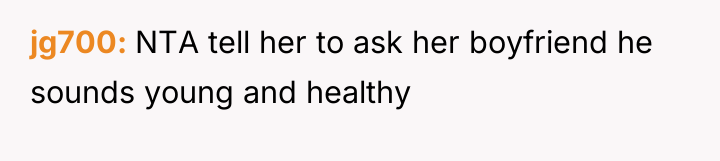 jg700 NTA tell her to ask her boyfriend he sounds...