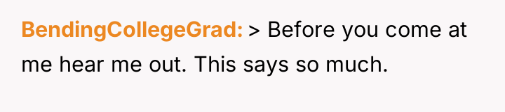 BendingCollegeGrad > Before you come at me hear me out....
