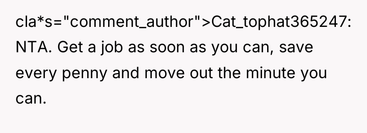 cla*s="comment_author">Cat_tophat365247: NTA. Get a job as soon as you can,...
