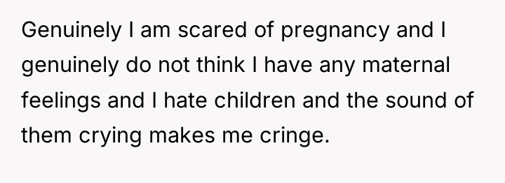 Genuinely I am scared of pregnancy and I genuinely do...