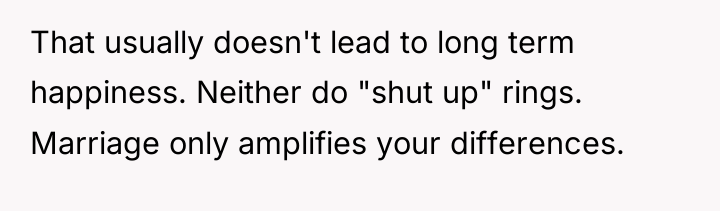 That usually doesn't lead to long term happiness. Neither do...