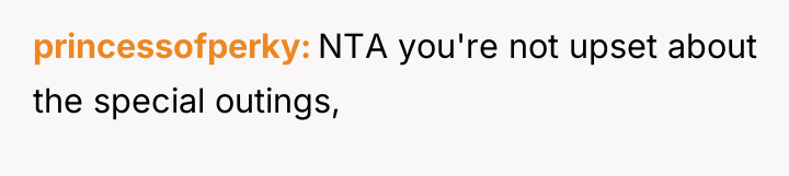princessofperky NTA you're not upset about the special outings,