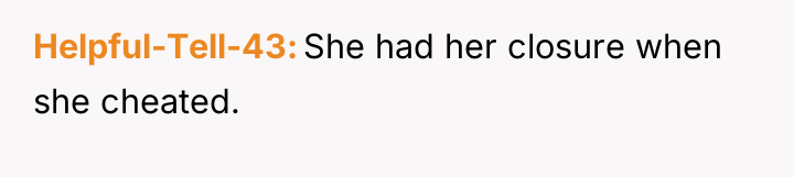 Helpful-Tell-43 She had her closure when she cheated.