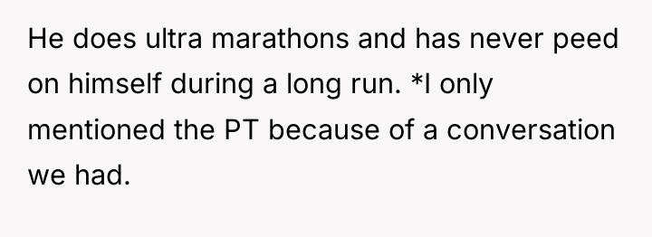 He does ultra marathons and has never peed on himself...