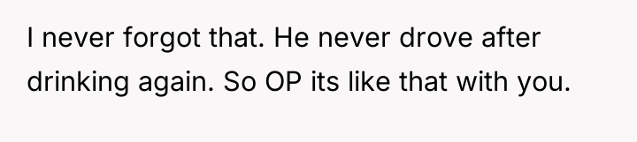 I never forgot that. He never drove after drinking again....