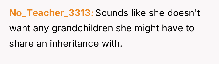 No_Teacher_3313 Sounds like she doesn't want any grandchildren she might...