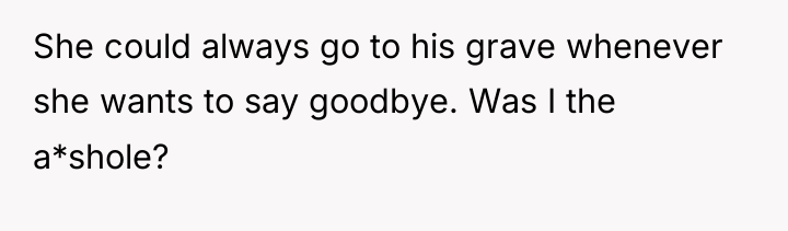 She could always go to his grave whenever she wants...