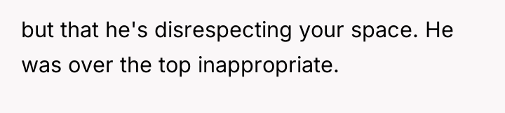 but that he's disrespecting your space. He was over the...