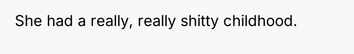 She had a really, really shitty childhood.