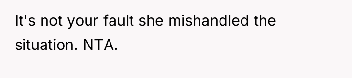 It's not your fault she mishandled the situation. NTA.