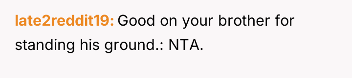 late2reddit19 Good on your brother for standing his ground.: NTA.