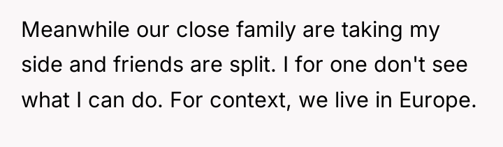 Meanwhile our close family are taking my side and friends...