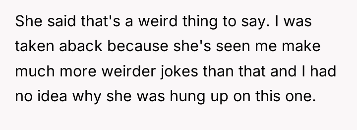 She said that's a weird thing to say. I was...