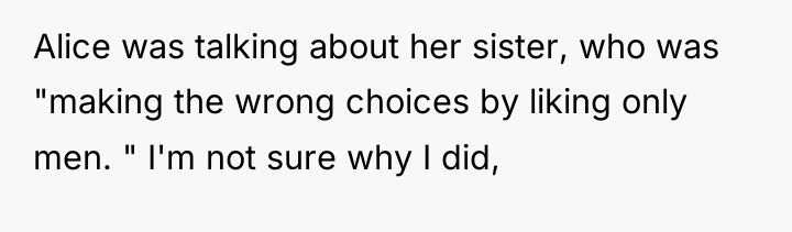 Alice was talking about her sister, who was "making the...