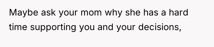 Maybe ask your mom why she has a hard time...