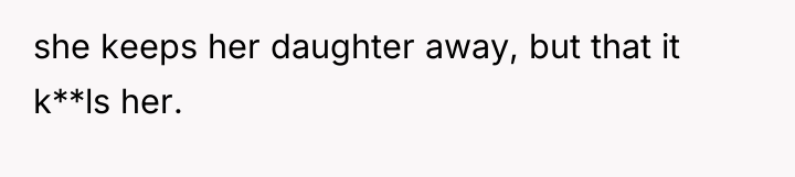 she keeps her daughter away, but that it k**ls her.