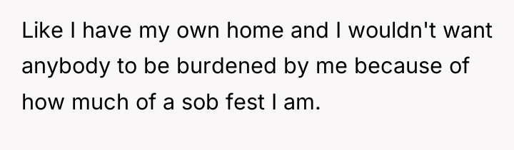 Like I have my own home and I wouldn't want...