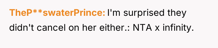 TheP**swaterPrince I'm surprised they didn't cancel on her either.: NTA...