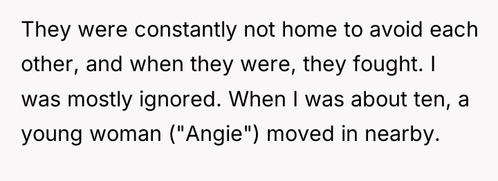 They were constantly not home to avoid each other, and...