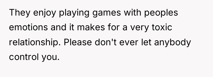 They enjoy playing games with peoples emotions and it makes...