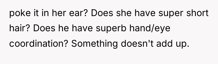 poke it in her ear? Does she have super short...