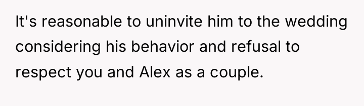 It's reasonable to uninvite him to the wedding considering his...