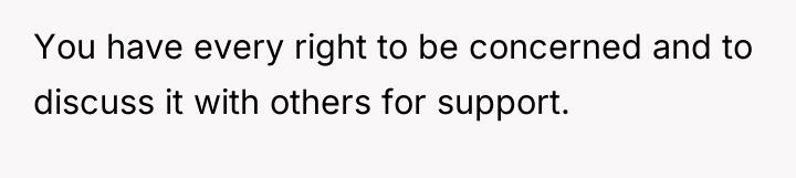 You have every right to be concerned and to discuss...