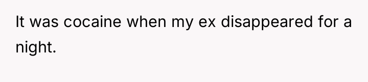 It was cocaine when my ex disappeared for a night.