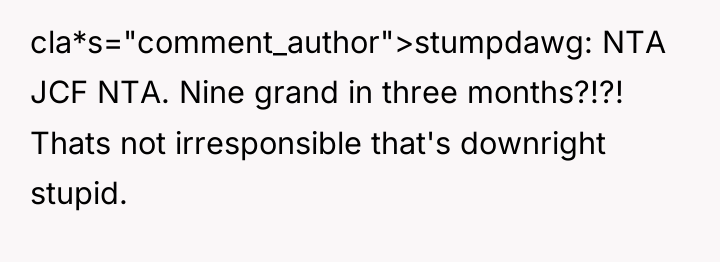 cla*s="comment_author">stumpdawg: NTA JCF NTA. Nine grand in three months?!?! Thats...