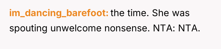 im_dancing_barefoot the time. She was spouting unwelcome nonsense. NTA: NTA.