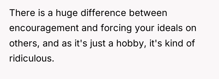 There is a huge difference between encouragement and forcing your...