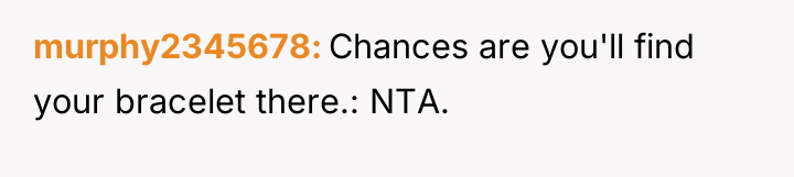 murphy2345678 Chances are you'll find your bracelet there.: NTA.
