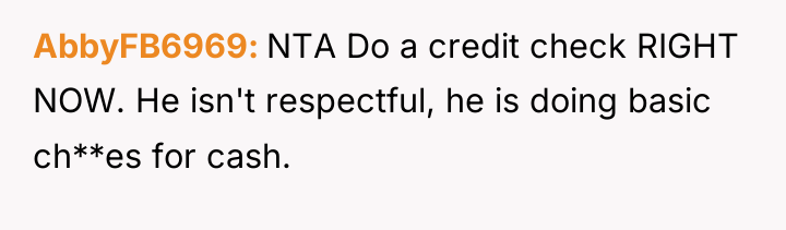 AbbyFB6969 NTA Do a credit check RIGHT NOW. He isn't...