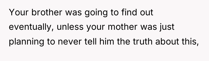 Your brother was going to find out eventually, unless your...