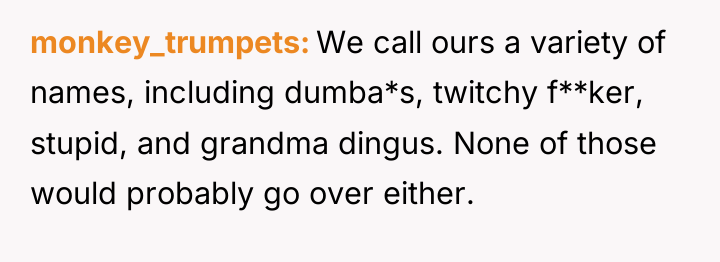 monkey_trumpets We call ours a variety of names, including dumba*s,...