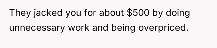They jacked you for about $500 by doing unnecessary work...